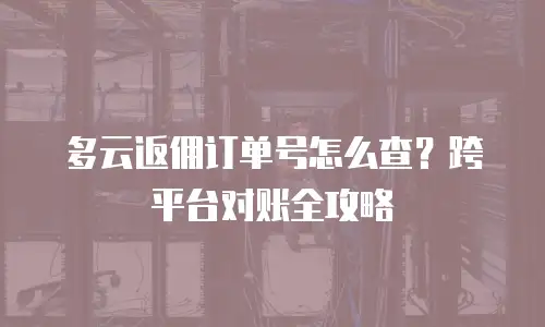 多云返佣订单号怎么查？跨平台对账全攻略