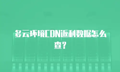 多云环境CDN返利数据怎么查？