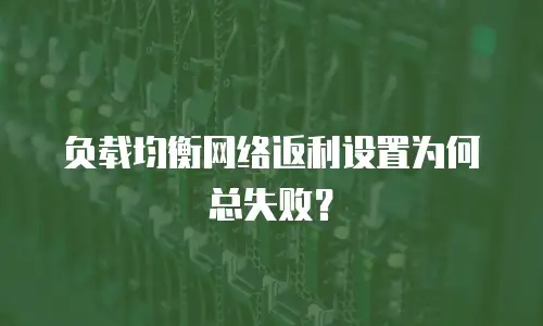 负载均衡网络返利设置为何总失败？