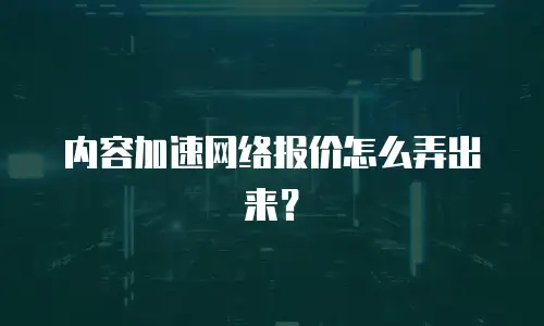 内容加速网络报价怎么弄出来？