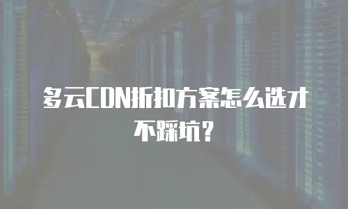 多云CDN折扣方案怎么选才不踩坑？