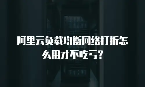 阿里云负载均衡网络打折怎么用才不吃亏？