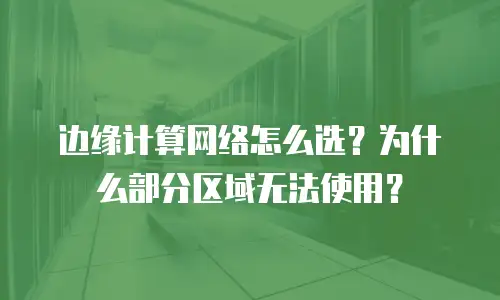 边缘计算网络怎么选？为什么部分区域无法使用？