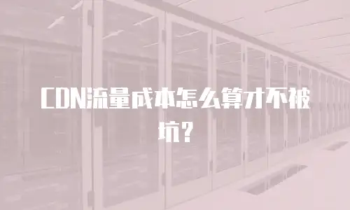 CDN流量成本怎么算才不被坑？
