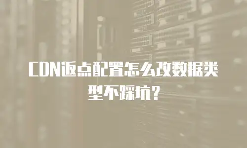 CDN返点配置怎么改数据类型不踩坑？