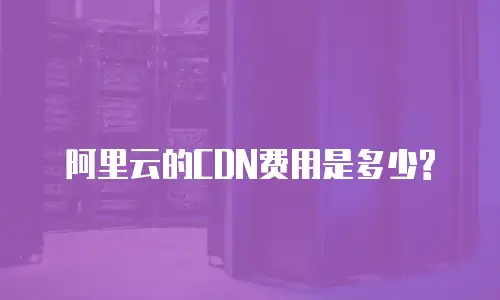 阿里云的CDN费用是多少?