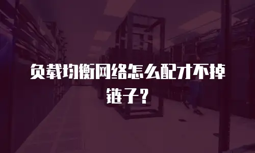 负载均衡网络怎么配才不掉链子？
