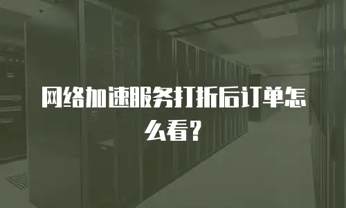 网络加速服务打折后订单怎么看？
