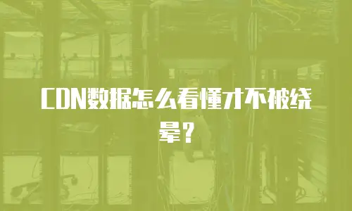 CDN数据怎么看懂才不被绕晕？