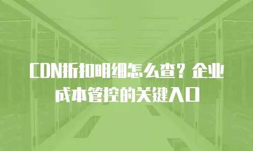 CDN折扣明细怎么查？企业成本管控的关键入口