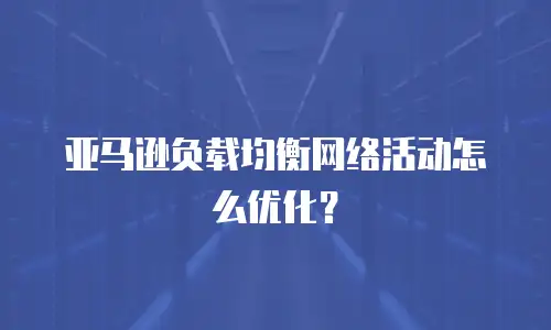 亚马逊负载均衡网络活动怎么优化？