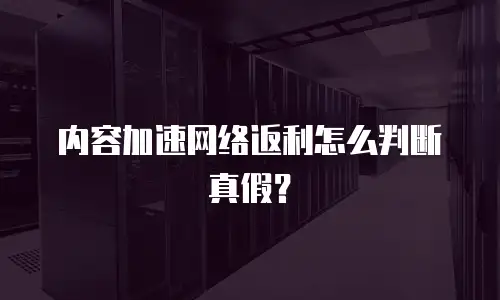 内容加速网络返利怎么判断真假？