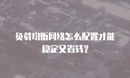 负载均衡网络怎么配置才能稳定又省钱？