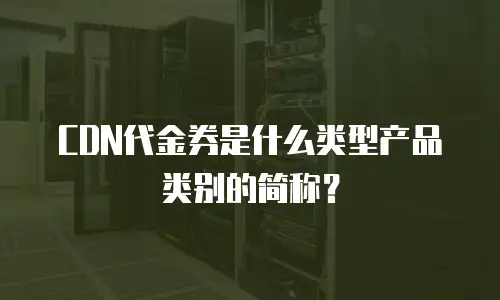 CDN代金券是什么类型产品类别的简称？