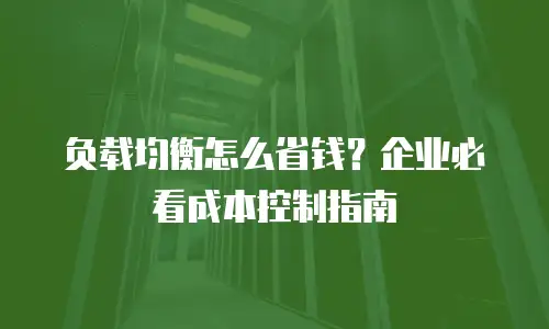 负载均衡怎么省钱？企业必看成本控制指南