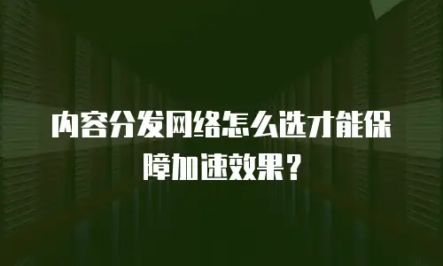 内容分发网络怎么选才能保障加速效果？