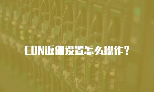 CDN返佣设置怎么操作？
