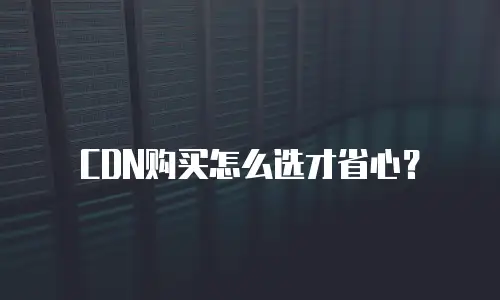 CDN购买怎么选才省心？