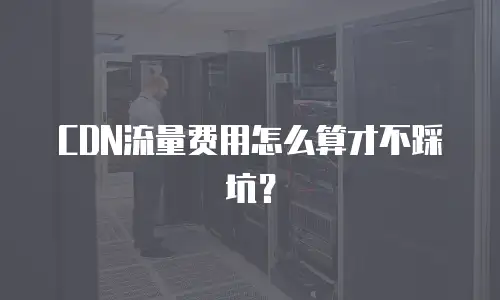CDN流量费用怎么算才不踩坑？