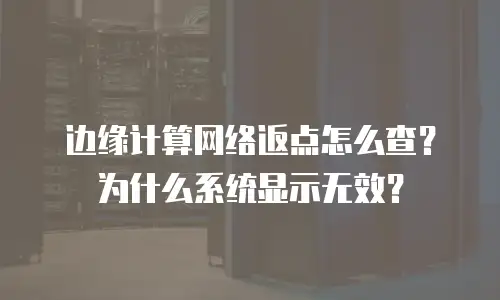 边缘计算网络返点怎么查？为什么系统显示无效？