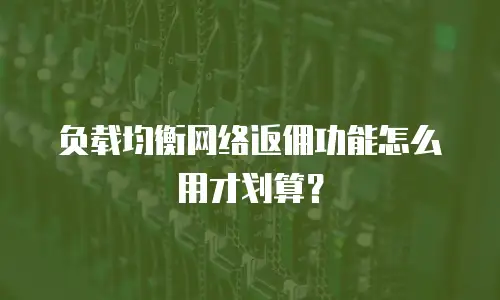 负载均衡网络返佣功能怎么用才划算？