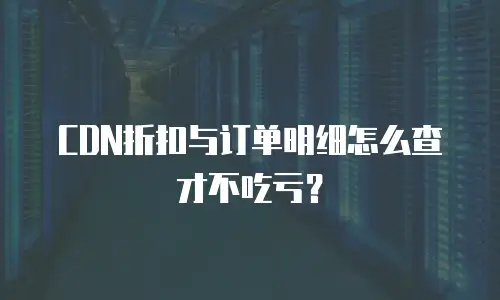 CDN折扣与订单明细怎么查才不吃亏？