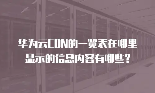 华为云CDN的一览表在哪里显示的信息内容有哪些？