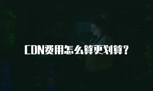 CDN费用怎么算更划算？