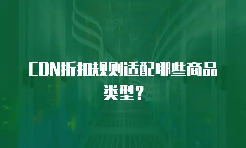 CDN折扣规则适配哪些商品类型？