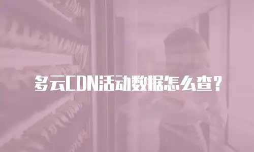 多云CDN活动数据怎么查？