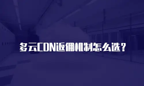 多云CDN返佣机制怎么选？