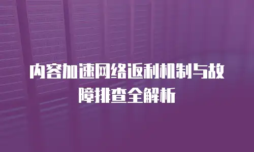 内容加速网络返利机制与故障排查全解析