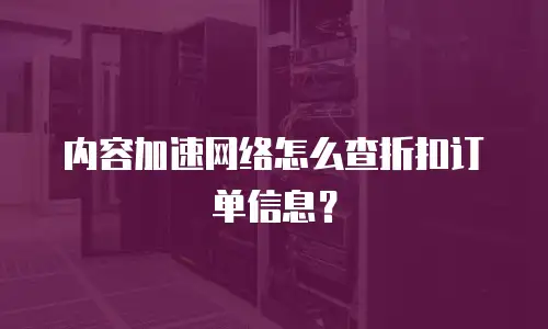 内容加速网络怎么查折扣订单信息？