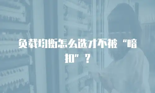 负载均衡怎么选才不被&ldquo;暗扣&rdquo;？