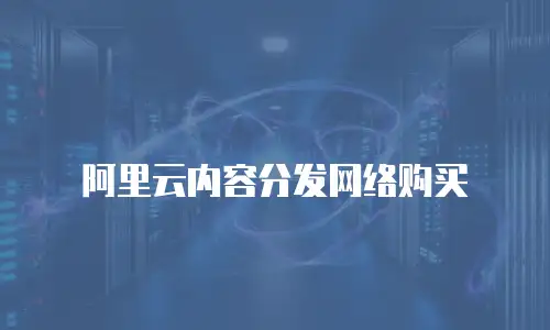 阿里云内容分发网络购买