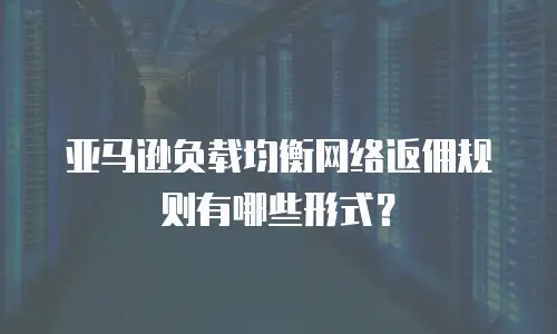 亚马逊负载均衡网络返佣规则有哪些形式？