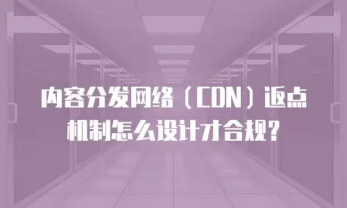 内容分发网络（CDN）返点机制怎么设计才合规？