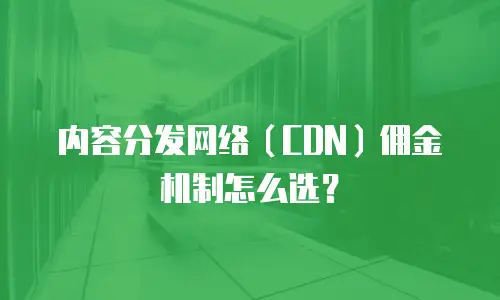 内容分发网络（CDN）佣金机制怎么选？