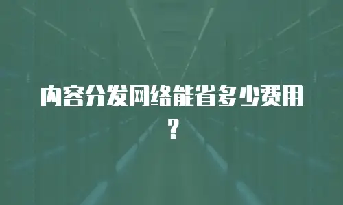 内容分发网络能省多少费用？