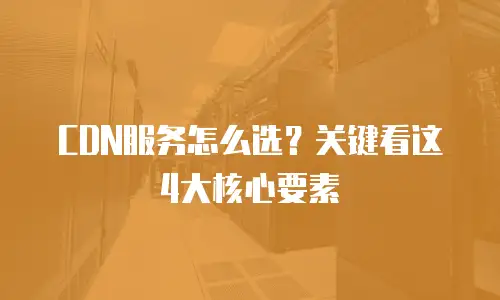 CDN服务怎么选？关键看这4大核心要素