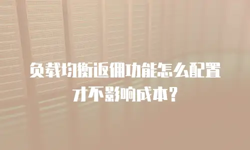 负载均衡返佣功能怎么配置才不影响成本？