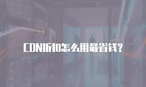 CDN折扣怎么用最省钱？