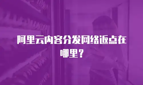 阿里云内容分发网络返点在哪里？
