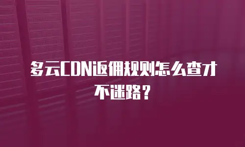 多云CDN返佣规则怎么查才不迷路？