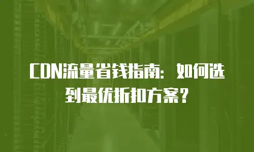 CDN流量省钱指南：如何选到最优折扣方案？
