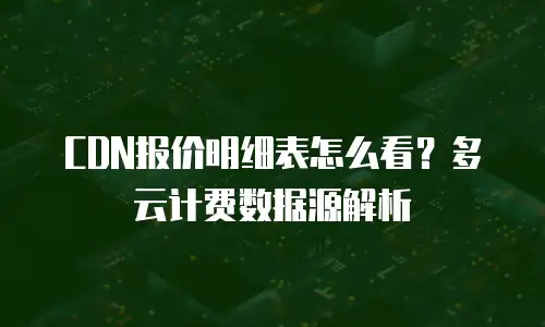 CDN报价明细表怎么看？多云计费数据源解析