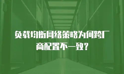 负载均衡网络策略为何跨厂商配置不一致？