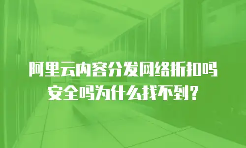 阿里云内容分发网络折扣吗安全吗为什么找不到？