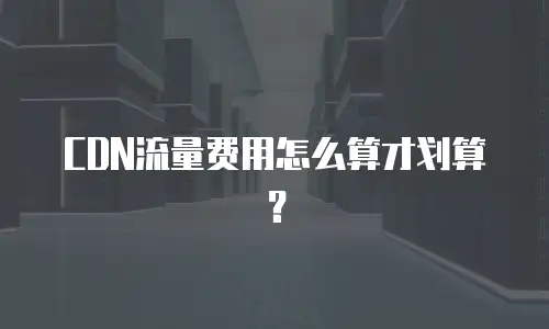 CDN流量费用怎么算才划算？