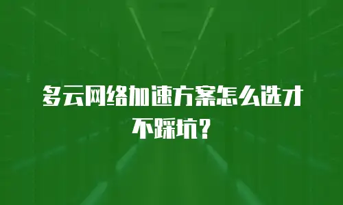 多云网络加速方案怎么选才不踩坑？